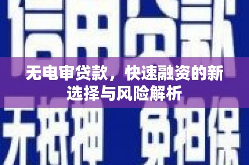 应县无电审贷款，快速融资的新选择与风险解析