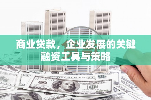 应县商业贷款，企业发展的关键融资工具与策略
