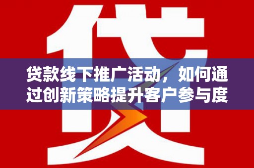 应县贷款线下推广活动，如何通过创新策略提升客户参与度
