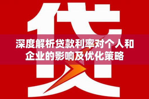 应县深度解析贷款利率对个人和企业的影响及优化策略