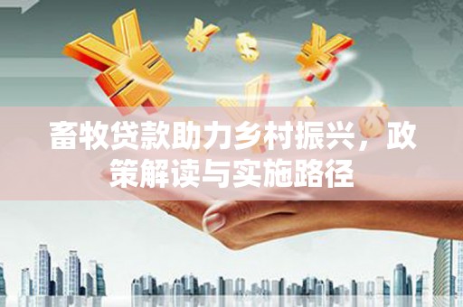 应县畜牧贷款助力乡村振兴，政策解读与实施路径