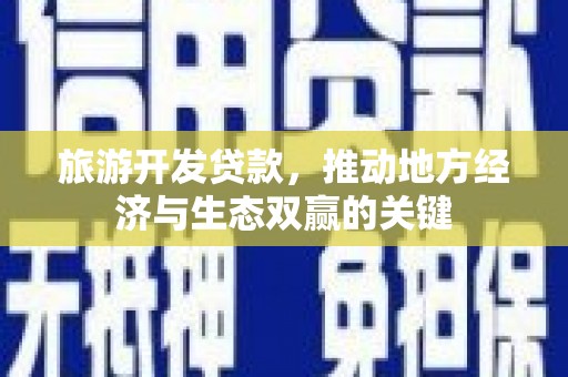 应县旅游开发贷款，推动地方经济与生态双赢的关键