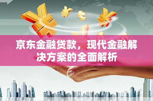 应县京东金融贷款，现代金融解决方案的全面解析