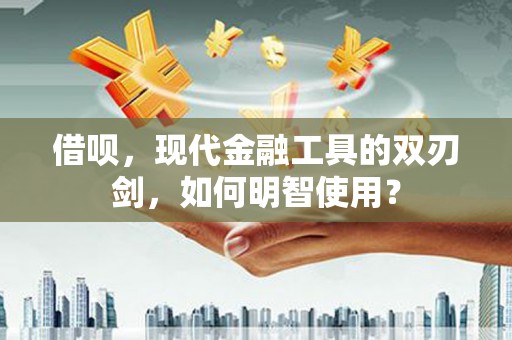 应县借呗，现代金融工具的双刃剑，如何明智使用？