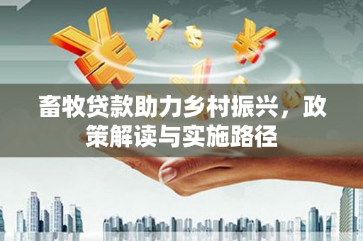应县畜牧贷款助力乡村振兴，政策解读与实施路径