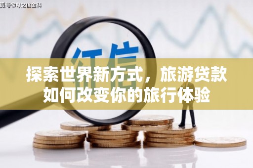 应县探索世界新方式，旅游贷款如何改变你的旅行体验
