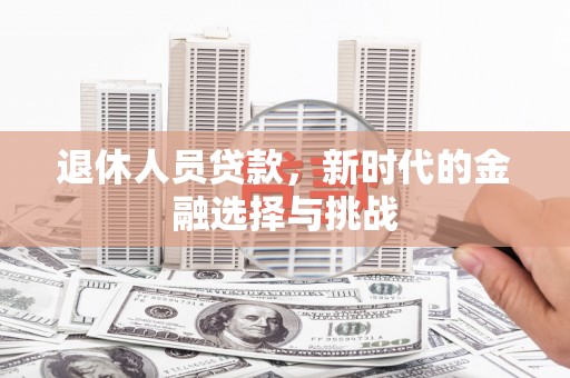 应县退休人员贷款，新时代的金融选择与挑战