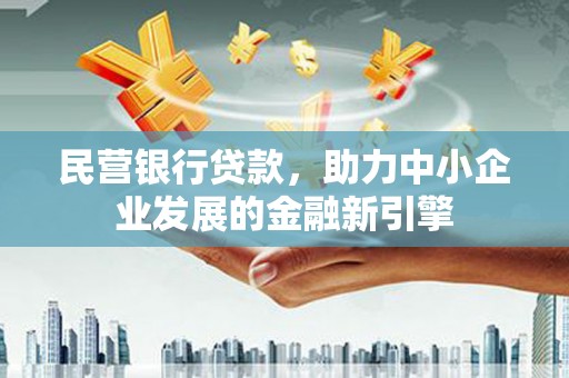 应县民营银行贷款，助力中小企业发展的金融新引擎