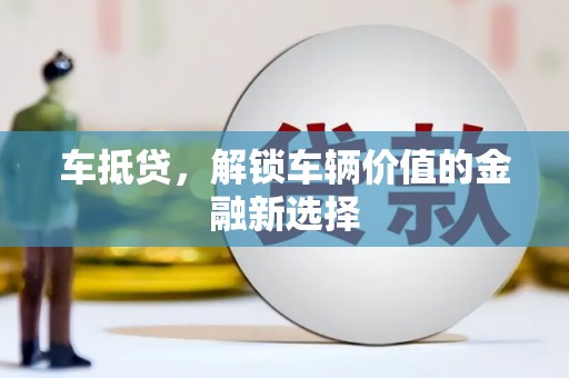 应县车抵贷，解锁车辆价值的金融新选择