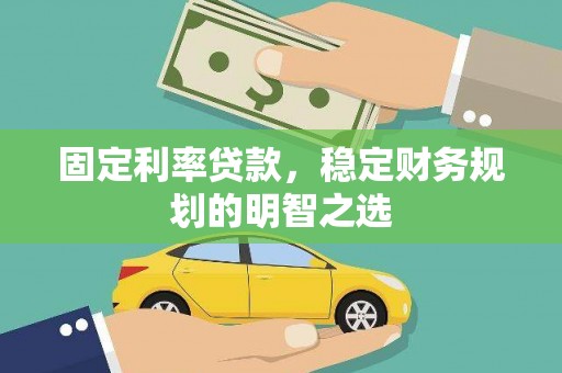 应县固定利率贷款，稳定财务规划的明智之选