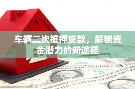 应县车辆二次抵押贷款，解锁资金潜力的新途径