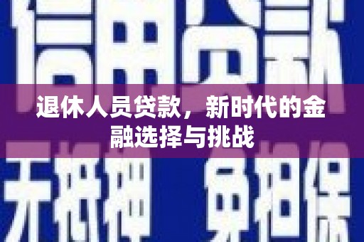 应县退休人员贷款，新时代的金融选择与挑战
