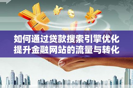 应县如何通过贷款搜索引擎优化提升金融网站的流量与转化率