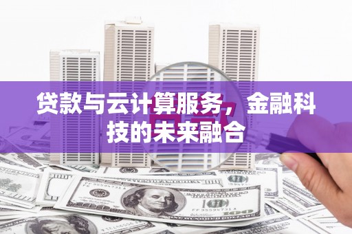 应县贷款与云计算服务，金融科技的未来融合