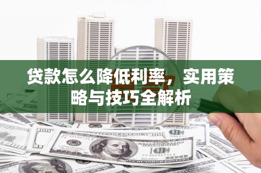 应县贷款怎么降低利率，实用策略与技巧全解析