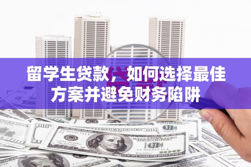 应县留学生贷款，如何选择最佳方案并避免财务陷阱
