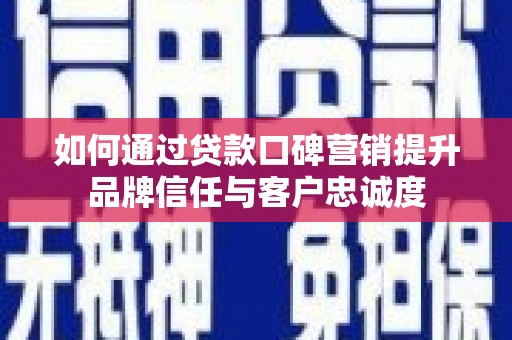 应县如何通过贷款口碑营销提升品牌信任与客户忠诚度