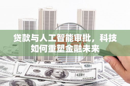 应县贷款与人工智能审批，科技如何重塑金融未来