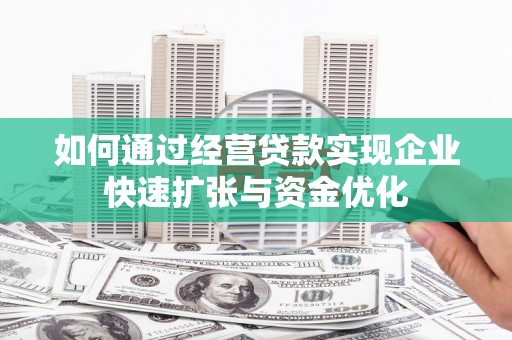 应县如何通过经营贷款实现企业快速扩张与资金优化