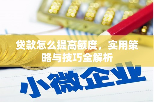 应县贷款怎么提高额度，实用策略与技巧全解析