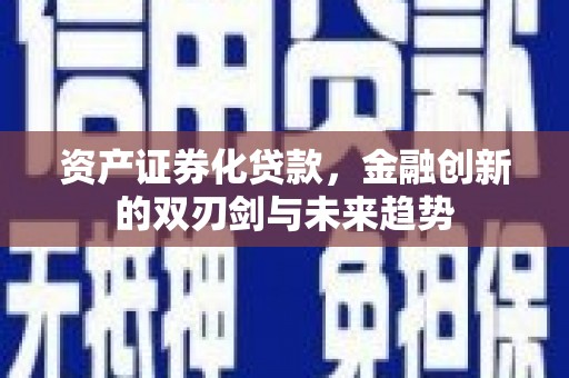 应县资产证券化贷款，金融创新的双刃剑与未来趋势