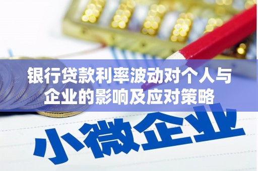 应县银行贷款利率波动对个人与企业的影响及应对策略