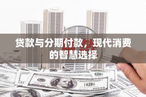应县贷款与分期付款，现代消费的智慧选择