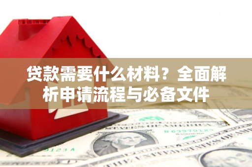 应县贷款需要什么材料？全面解析申请流程与必备文件