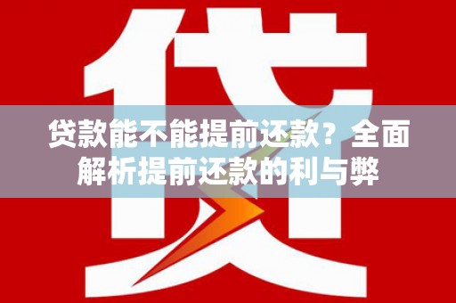 应县贷款能不能提前还款？全面解析提前还款的利与弊