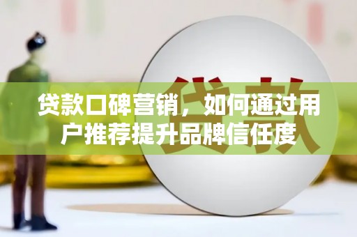 应县贷款口碑营销，如何通过用户推荐提升品牌信任度