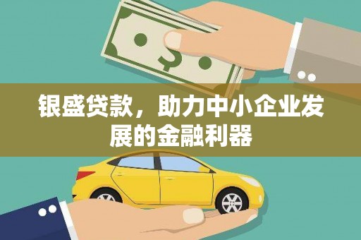 应县银盛贷款，助力中小企业发展的金融利器