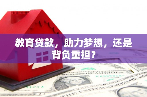 应县教育贷款，助力梦想，还是背负重担？