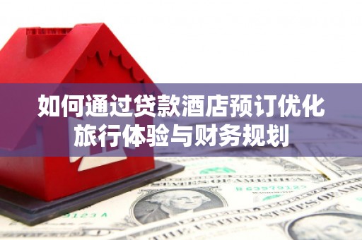应县如何通过贷款酒店预订优化旅行体验与财务规划