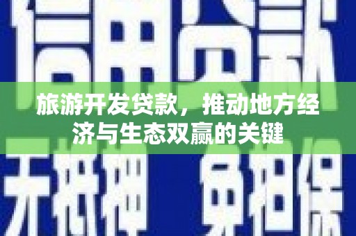 应县旅游开发贷款，推动地方经济与生态双赢的关键