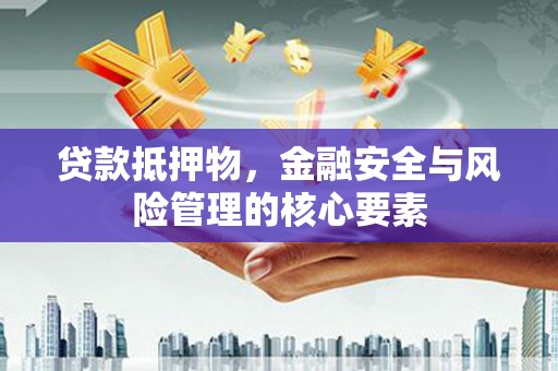 应县贷款抵押物，金融安全与风险管理的核心要素