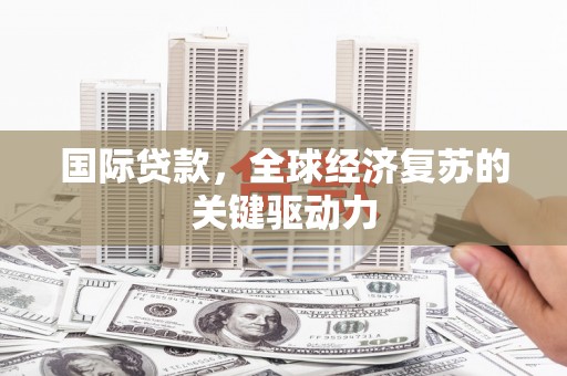 应县国际贷款，全球经济复苏的关键驱动力
