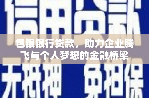应县包银银行贷款，助力企业腾飞与个人梦想的金融桥梁