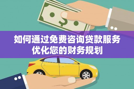 应县如何通过免费咨询贷款服务优化您的财务规划