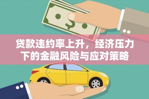 应县贷款违约率上升，经济压力下的金融风险与应对策略