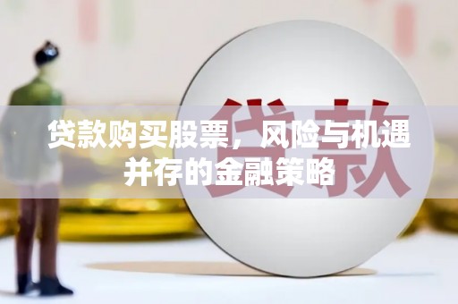 应县贷款购买股票，风险与机遇并存的金融策略