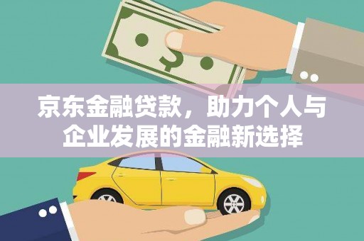 应县京东金融贷款，助力个人与企业发展的金融新选择