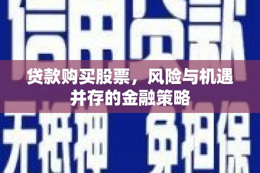 应县贷款购买股票，风险与机遇并存的金融策略