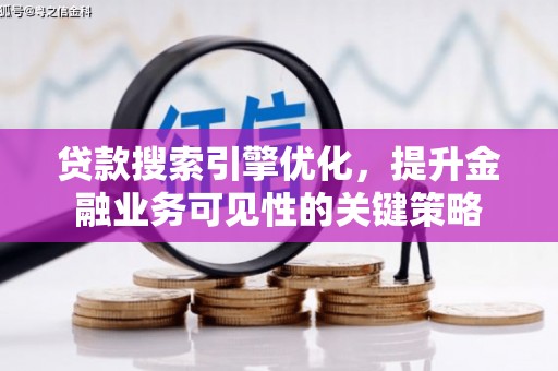 应县贷款搜索引擎优化，提升金融业务可见性的关键策略