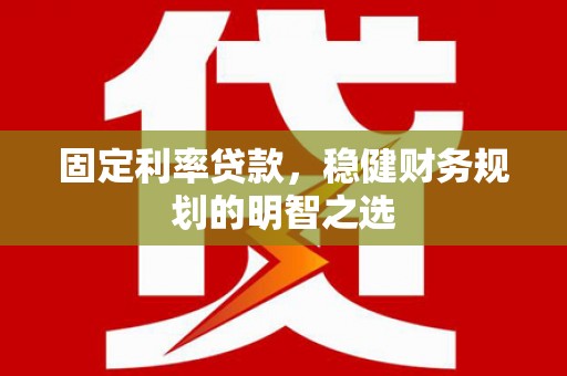 应县固定利率贷款，稳健财务规划的明智之选