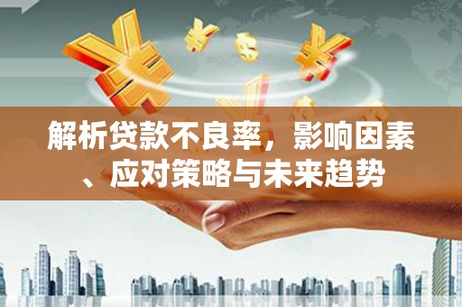 应县解析贷款不良率，影响因素、应对策略与未来趋势