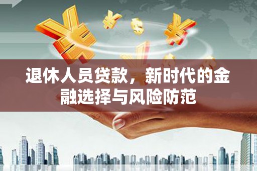 应县退休人员贷款，新时代的金融选择与风险防范