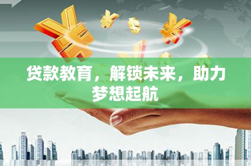 应县贷款教育，解锁未来，助力梦想起航