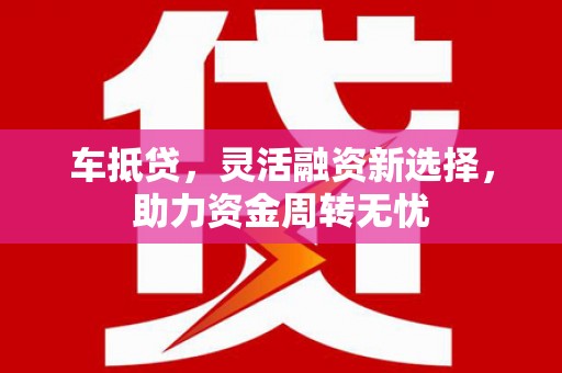 应县车抵贷，灵活融资新选择，助力资金周转无忧