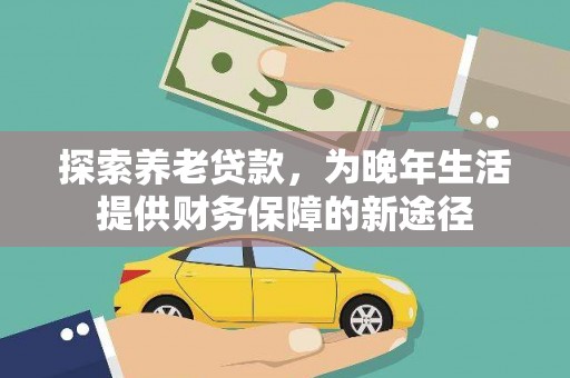 应县探索养老贷款，为晚年生活提供财务保障的新途径
