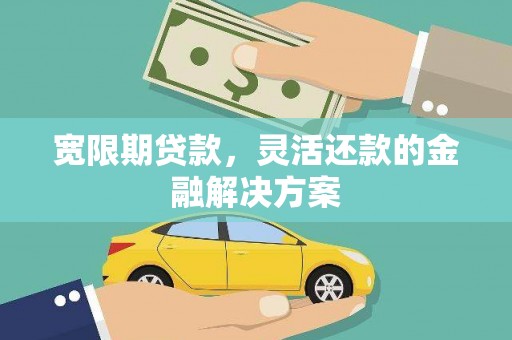 应县宽限期贷款，灵活还款的金融解决方案